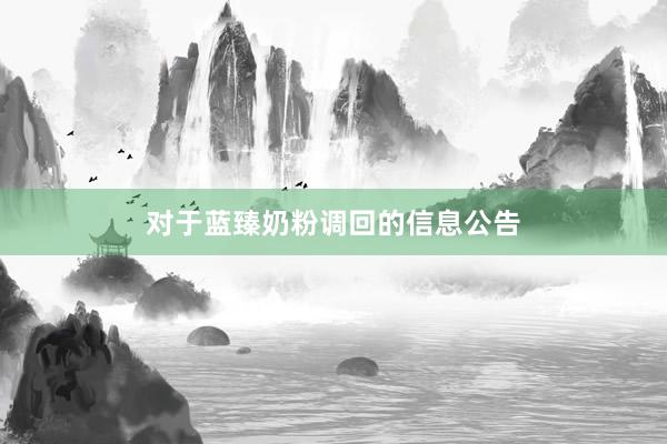 对于蓝臻奶粉调回的信息公告